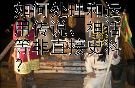 古代史学巨作如何处理和运用传说、神话等非直接史料？