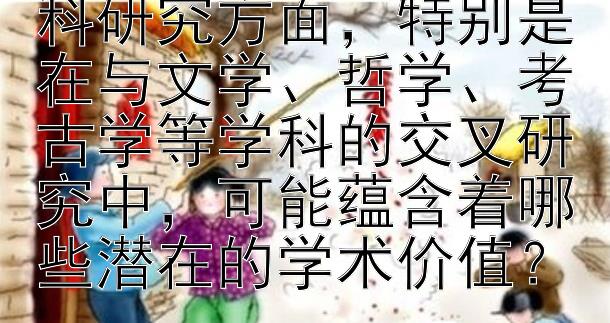 这些史学巨作在跨学科研究方面，特别是在与文学、哲学、考古学等学科的交叉研究中，可能蕴含着哪些潜在的学术价值？