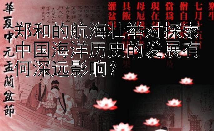 郑和的航海壮举对探索中国海洋历史的发展有何深远影响？