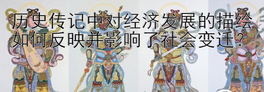 历史传记中对经济发展的描绘如何反映并影响了社会变迁？