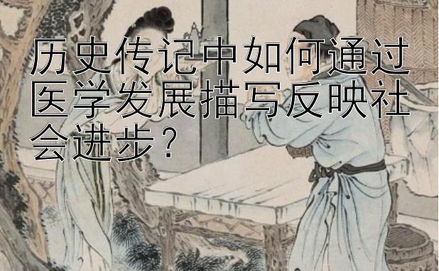 历史传记中如何通过医学发展描写反映社会进步？