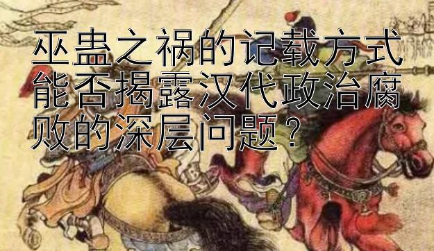 巫蛊之祸的记载方式能否揭露汉代政治腐败的深层问题？