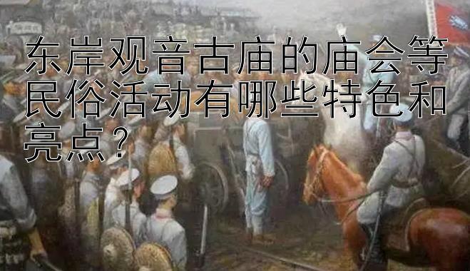 东岸观音古庙的庙会等民俗活动有哪些特色和亮点？