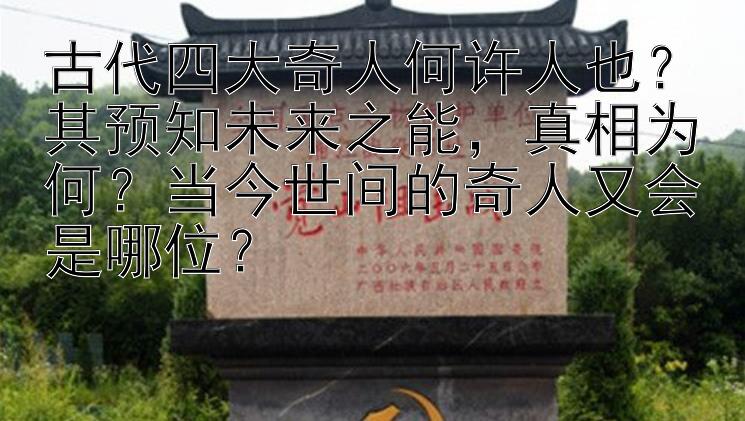 古代四大奇人何许人也？其预知未来之能，真相为何？当今世间的奇人又会是哪位？