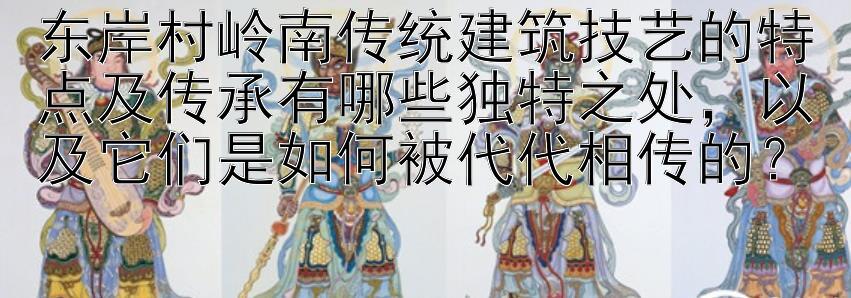 东岸村岭南传统建筑技艺的特点及传承有哪些独特之处，以及它们是如何被代代相传的？