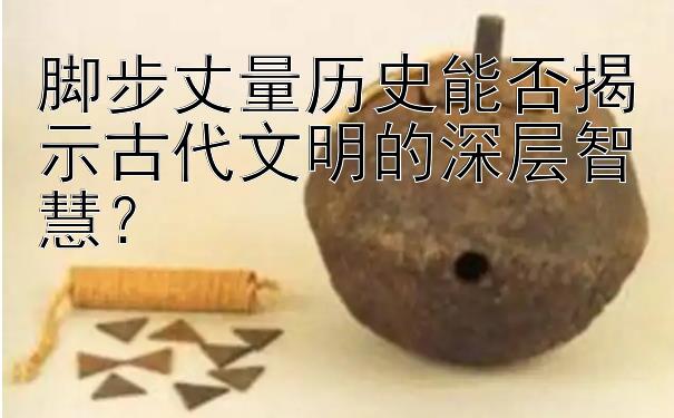 脚步丈量历史能否揭示古代文明的深层智慧？