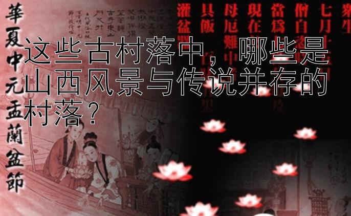 这些古村落中，哪些是山西风景与传说并存的村落？