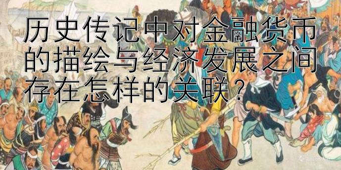 历史传记中对金融货币的描绘与经济发展之间存在怎样的关联？