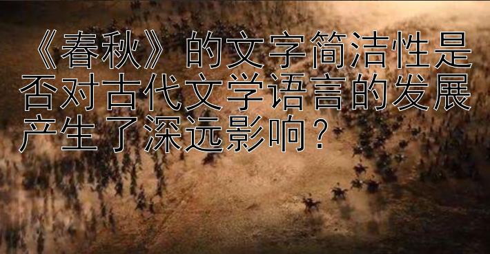 《春秋》的文字简洁性是否对古代文学语言的发展产生了深远影响？