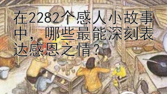 在2282个感人小故事中，哪些最能深刻表达感恩之情？