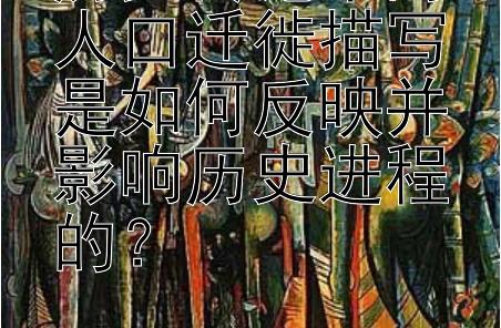 历史传记中的人口迁徙描写是如何反映并影响历史进程的？