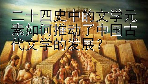 二十四史中的文学元素如何推动了中国古代文学的发展？