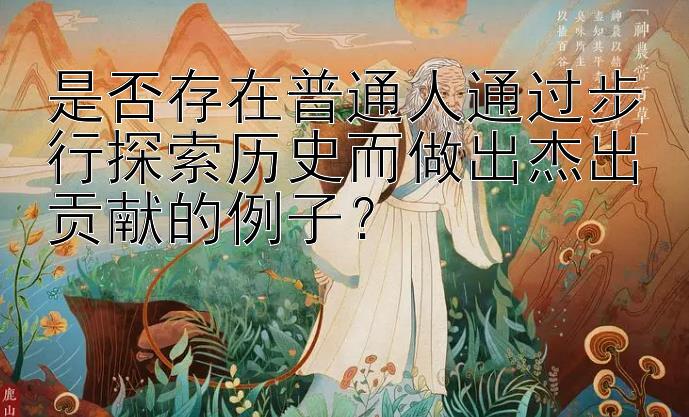 是否存在普通人通过步行探索历史而做出杰出贡献的例子？