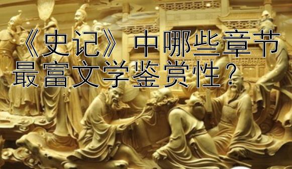 《史记》中哪些章节最富文学鉴赏性？